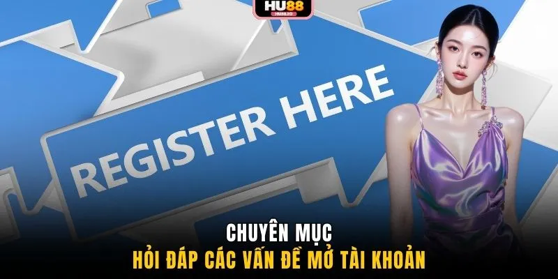 Chuyên mục hỏi đáp các vấn đề mở tài khoản