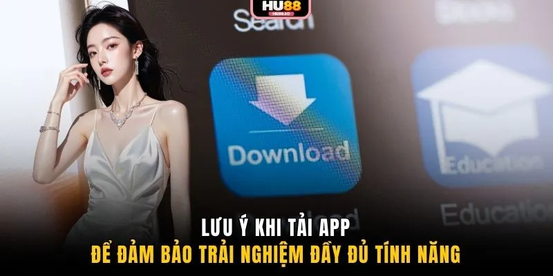 Lưu ý khi tải app để đảm bảo trải nghiệm đầy đủ tính năng