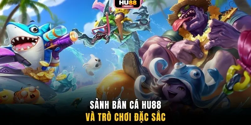 Sảnh bắn cá HU88 và trò chơi đặc sắc